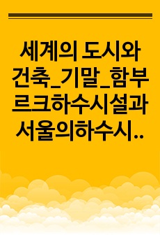 세계의 도시와 건축_기말_함부르크하수시설과 서울의하수시설비교