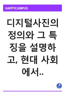 디지털사진의 정의와 그 특징을 설명하고, 현대 사회에서 이것의 긍정적이고 부정적인 영향과 그 해결 방안에 관하여 논하시오.