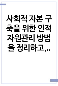 사회적 자본 구축을 위한 인적자원관리 방법을 정리하고, 사회적 자본을 활용한 기업 활동의 바람직한 방향에 대해 논하시오