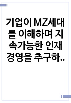 기업이 MZ세대를 이해하며 지속가능한 인재경영을 추구하기 위한 방법 (정부와 기업이 세대를 이해해야 저성장을 멈출 수 있다.)(취업 준비 신문 정리 논술)