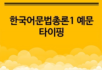 한국어문법총론1 예문 타이핑