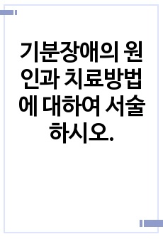 기분장애의 원인과 치료방법에 대하여 서술하시오.