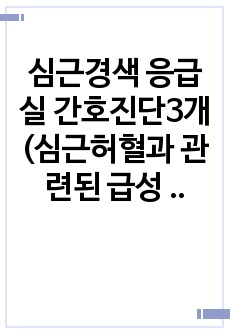 심근경색 응급실 간호진단3개 (심근허혈과 관련된 급성 통증 ,죽음의 위협과 관련된 불안,질병과 관련된 지식부족)