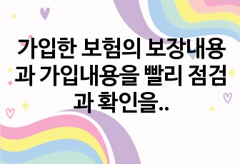 가입한 보험의 보장내용과 가입내용을 빨리 점검과 확인을 해야 하는 이유