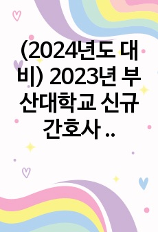 (2024년도 대비) 2023년 부산대학교 신규간호사 자기소개서(인증O, 서류합격, 필기철회)