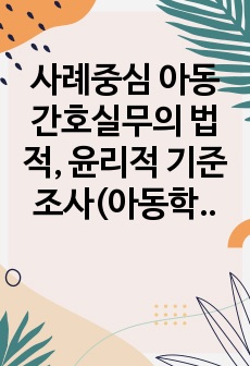 사례중심 아동간호실무의 법적, 윤리적 기준 조사(아동학대)