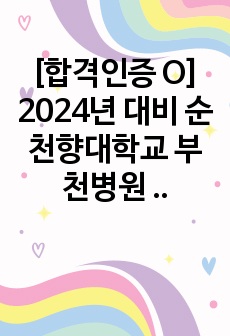 [합격인증 O] 2024년 대비 순천향대학교 부천병원 자기소개서+전공,심층면접 질문+최종합격 후기