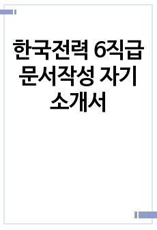 한국전력 6직급 문서작성 자기소개서