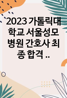 2023 가톨릭대학교 서울성모병원 간호사 최종 합격  자소서 + 면접후기 + 기출 + Tip (인증 有, 스펙)!!