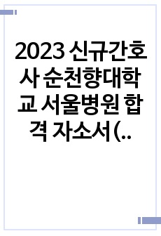2023 신규간호사 순천향대학교 서울병원 합격 자소서(인증 유o, 스펙)