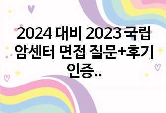 2024 대비 2023 국립암센터 면접 질문+후기 인증O 카톡캡처O