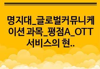 명지대_글로벌커뮤니케이션 과목_평점A_OTT서비스의 현황과 미래 발표