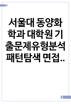 서울대 동양화학과 대학원 기출문제유형분석 패턴탐색 면접문제 연구계획서 자소서입력항목분석 지원동기작성요령