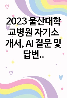 2023 울산대학교병원 자기소개서, AI 질문 및 답변 (합격인증ㅇ)