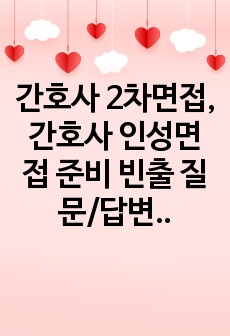 간호사 2차면접, 간호사 인성면접 준비 빈출 질문/답변 모음집! 이거 하나면 모든 병원 기본질문은 커버 가능!