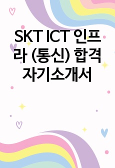 SKT ICT 인프라 (통신) 합격 자기소개서