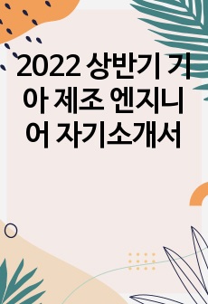 2022년 상반기 기아 제조 엔지니어 자기소개서