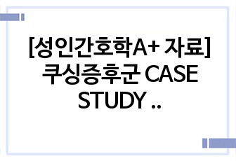 [성인간호학A+ 자료] 쿠싱증후군 CASE STUDY (간호진단 3개, 문헌고찰, 간호사정, 간호과정O)