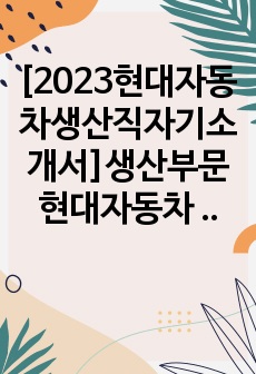 [2023현대자동차생산직자기소개서]생산부문 현대자동차 생산직 자기소개서 BEST4-현대자동차 생산직 자소서+면접질문기출