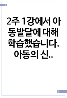 2주 1강에서 아동발달에 대해 학습했습니다. 아동의 신체/인지/언어/사회성/정서발달의 특성에 대해 쓰고, 발달을 촉진하기 위한 지도방법에 대해 서술하시오.