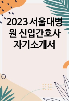 2023 서울대병원 신입간호사 자기소개서