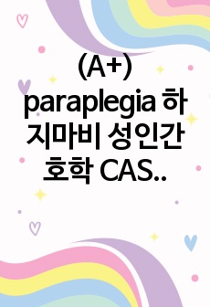 (A+) paraplegia 하지마비 성인간호학 CASE STUDY 간호과정 1개(건강 자기관리 향상을 위한 준비)