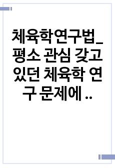 체육학연구법_평소 관심 갖고 있던 체육학 연구 문제에 대한 연구계획서를 작성하여 제출하시오.