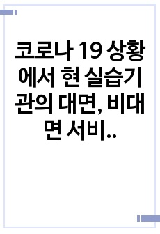 코로나 19 상황에서 현 실습기관의 대면, 비대면 서비스 제공의 현황 및 조치를 기술하고 대상자를 위하여 보완되어야 할 방안을 제시하시오.