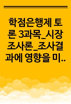 학점은행제 토론 3과목_시장조사론_조사결과에 영향을 미치는 외생변수들 중 3가지를 임의로 선택하고, 그 영향을 최소화할 수 있는 방안에 대해 토론해 보시오. 경영전략론_핵심역량이 기업이 성장하는 데 미치는 영향에 대..