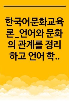 한국어문화교육론_언어와 문화의 관계를 정리하고 언어 학습에서 문화교육이 중요한 이유를 제시해 봅시다.