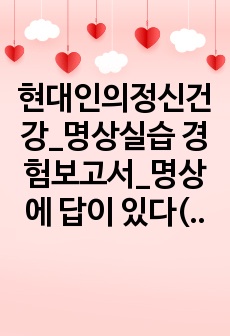 현대인의정신건강_명상실습 경험보고서_명상에 답이 있다(장현갑저, 담앤북스) 책에서 호흡명상과 마음챙김 명상 실습을 바탕으로 3일간의 호흡명상과 3일간의 마음챙김 명상 경험내용을 신체적 감각 경험, 정서적 경험, 인지..