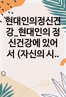 현대인의정신건강_현대인의 정신건강에 있어서 (자신의 시각에) 가장 심각한 문제를 선정하여 극복 방안을 기술하시오.