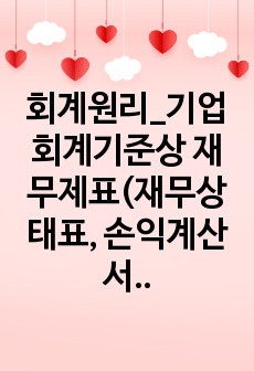 회계원리_기업회계기준상 재무제표(재무상태표, 손익계산서, 현금흐름표, 자본변동표, 주석)에 대하여 설명하시오.