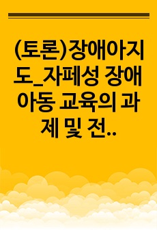 (토론)장애아지도_자페성 장애 아동 교육의 과제 및 전망에서 포괄적이고 실생활 중심적인 평생교육 개념의 지속적인 서비스를 제공해야 하는 이유와 중요성에 대해 설명하세요.