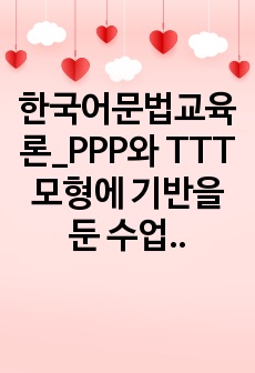 한국어문법교육론_PPP와 TTT 모형에 기반을 둔 수업안