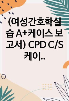 (여성간호학실습 A+케이스 보고서) CPD C/S 케이스 보고서, 수술실케이스, 산부인과케이스, 아두골반불균형 제왕절개 케이스보고서, 아두골반불균형 간호과정, 제왕절개 간호과정 (현 간호부장이신 담당교수님꼐 극찬받은..