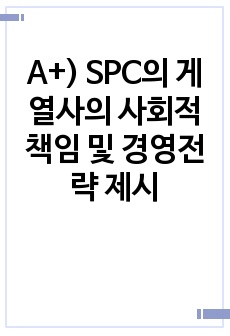 A+) SPC의 게열사의 사회적 책임 및 경영전략 제시