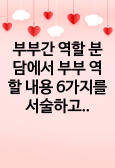 부부간 역할 분담에서 부부 역할 내용 6가지를 서술하고,  자신이 생각하는 합리적인 부부역할분담과 그 이유를 쓰시오.