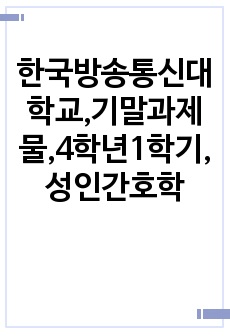 한국방송통신대학교,기말과제물,4학년1학기,성인간호학