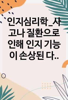 인지심리학_사고나 질환으로 인해 인지 기능이 손상된 다양한 장애 유형 중 하나를 선택하여 원인과 대표적인 증상을 기술하고, 손상된 인지 기능이 더 악화되지 않도록 유지하거나 향상시킬 수 있는 창의적인 해결 방안을 제..