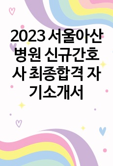 [2025대비] 서울아산병원 신규간호사 최종합격 자기소개서(전문가첨삭)+최종합격 꿀팁+인증포함