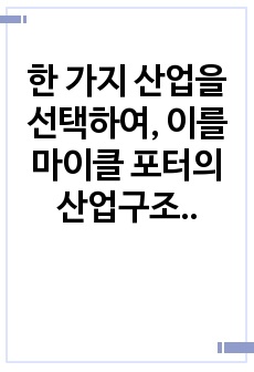 한 가지 산업을 선택하여, 이를 마이클 포터의 산업구조분석 이론의 다섯 가지 측면을 적용하여 분석하시오.