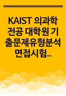 KAIST 의과학전공 대학원 기출문제유형분석  면접시험 기출문제 논술주제 면접자료 연구계획서 지원동기작성요령