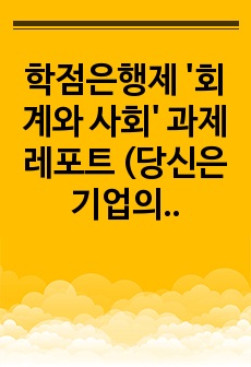 학점은행제 '회계와 사회' 과제 레포트 (당신은 기업의 재무제표를 믿는가, 믿지 못하는가?)