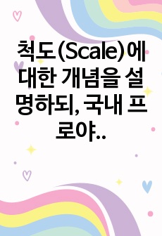 척도(Scale)에 대한 개념을 설명하되, 국내 프로야구팀에 대한 선호도를 가지고 기술하여 보시오.