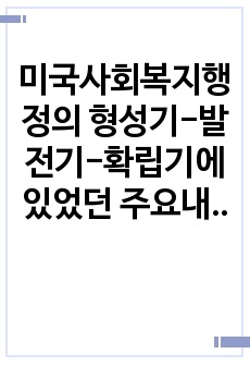 미국사회복지행정의 형성기-발전기-확립기에 있었던 주요내용을 설명하고 인상적인 역사 속 사건을 선택하여 그 선택이유와 배경을 기술