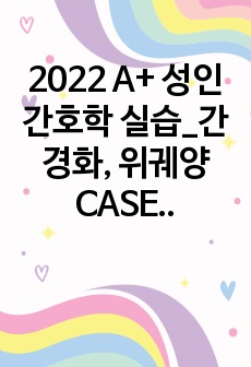 2022 A+ 성인간호학 실습_간경화, 위궤양 CASE(간호진단5개, 간호과정3개)