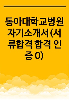 동아대학교병원 자기소개서(서류합격 합격 인증 0)