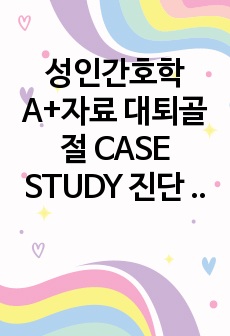 성인간호학 A+자료 대퇴골절 CASE STUDY 진단 2개 꼼꼼함 주의