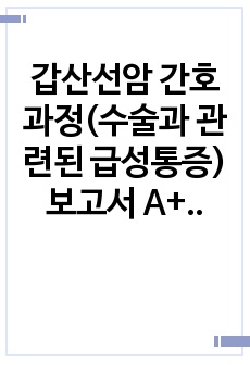 갑산선암 간호과정(수술과 관련된 급성통증) 보고서 A+ 받은 자료입니다. 문헌고찰과 간호진단 3개 각각 주관적 자료, 객관적 자료 포함과 간호과정이 꼼꼼하게 나와있습니다.